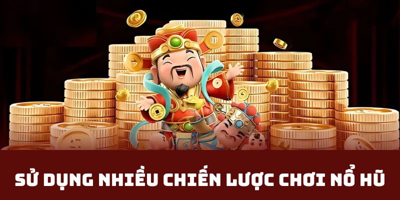 Nên dùng nhiều chiến lược chơi nổ hũ Thần Tài