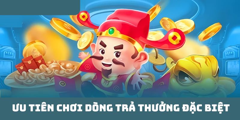 Ưu tiên chơi dòng trả thưởng đặc biệt