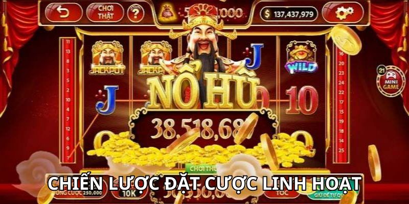 Chiến thuật nổ hũ đặt cược linh hoạt