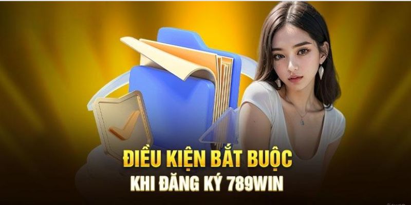 Một số điều kiện cần nắm rõ khi tham gia đăng ký 789Win